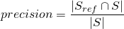 \[precision = \frac{| S_{ref} \cap S |}{|S|}\]