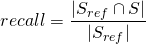 \[recall = \frac{| S_{ref} \cap S |}{|S_{ref}|}\]